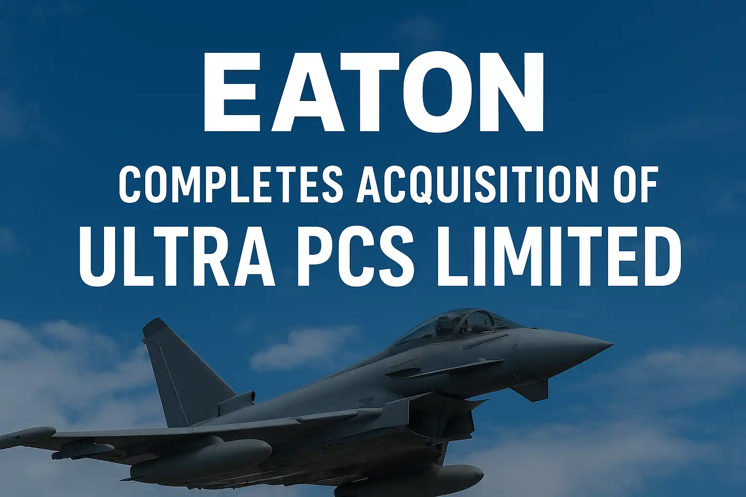 Eaton Completes Acquisition of Ultra PCS Limited to Strengthen Aerospace Business