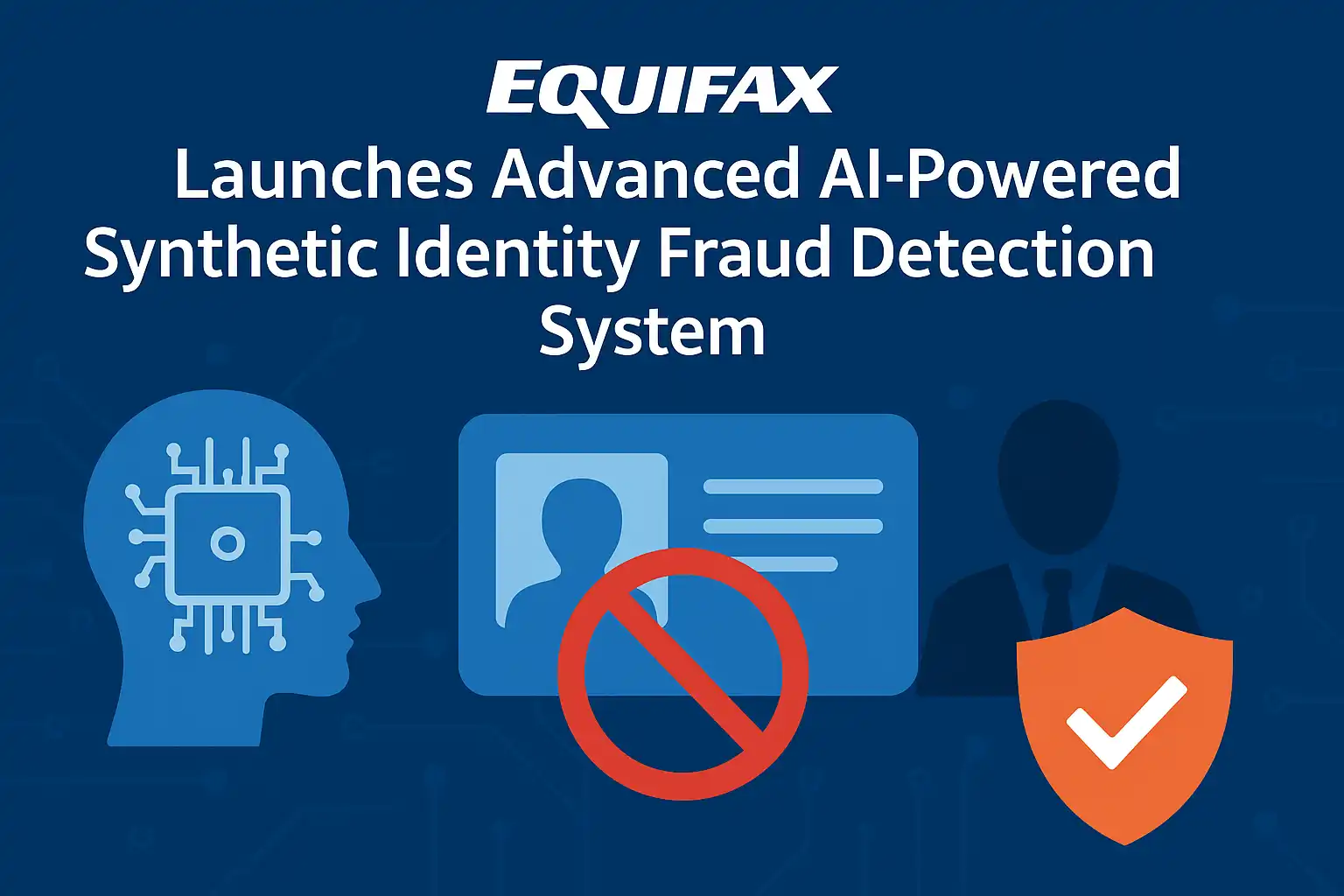 Equifax Launches Advanced AI-Powered Synthetic Identity Fraud Detection System